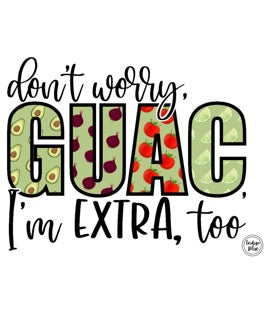 Don't Worry Guac I'm Extra Too