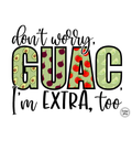 Don't Worry Guac I'm Extra Too